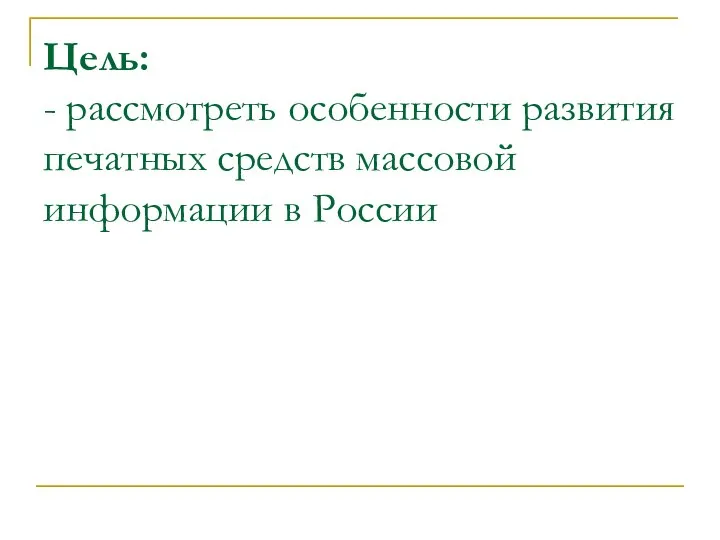 Цель: - рассмотреть особенности развития печатных средств массовой информации в России