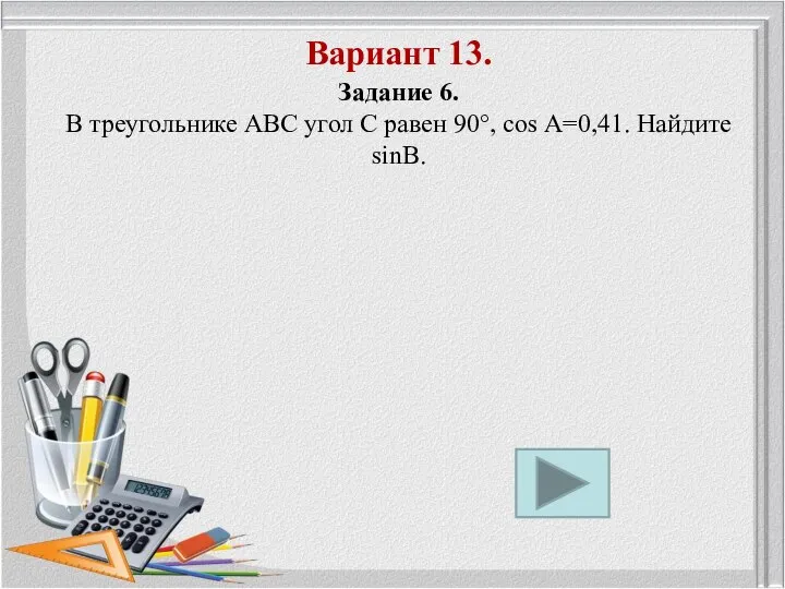 Вариант 13. Задание 6. В треугольнике ABC угол С равен 90°, cos А=0,41. Найдите sinВ.