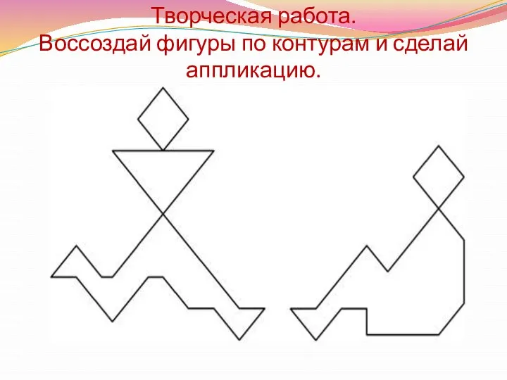 Творческая работа. Воссоздай фигуры по контурам и сделай аппликацию.