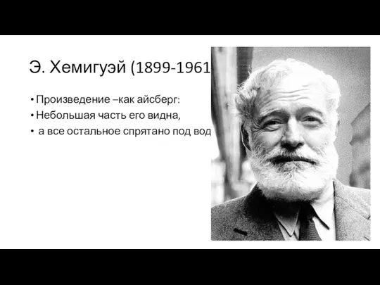 Э. Хемигуэй (1899-1961) Произведение –как айсберг: Небольшая часть его видна, а все остальное спрятано под водой