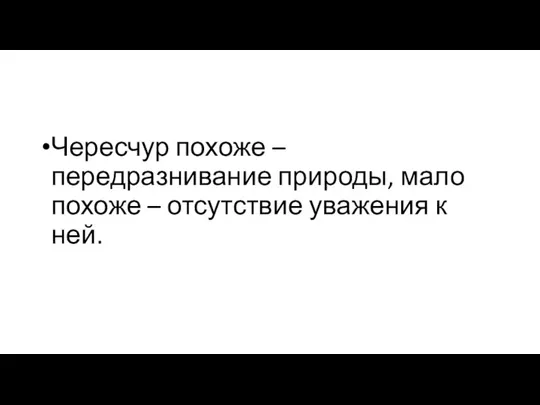 Чересчур похоже – передразнивание природы, мало похоже – отсутствие уважения к ней.