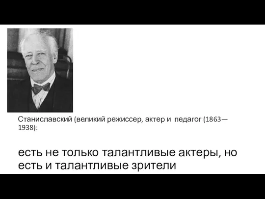 Станиславский (великий режиссер, актер и педагог (1863— 1938): есть не только