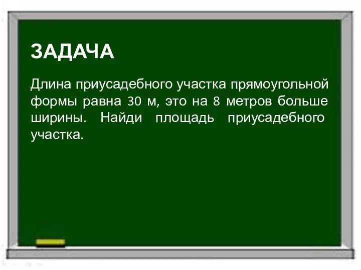 ЗАДАЧА Длина приусадебного участка прямоугольной формы равна 30 м, это на