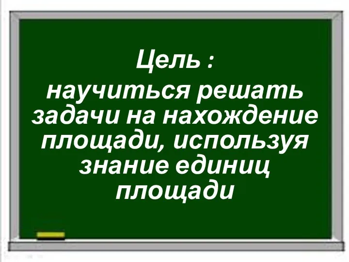 Цель : научиться решать задачи на нахождение площади, используя знание единиц площади