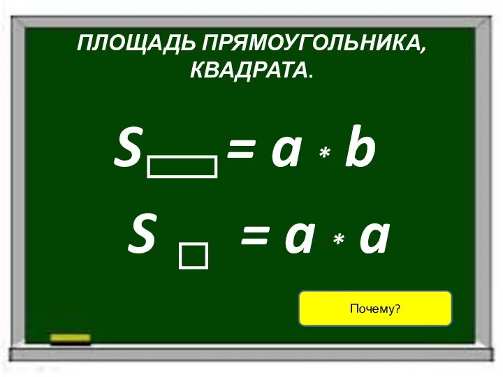 ПЛОЩАДЬ ПРЯМОУГОЛЬНИКА, КВАДРАТА. S = a * b S = a * a Почему?