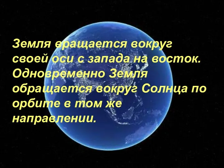 Земля вращается вокруг своей оси с запада на восток. Одновременно Земля