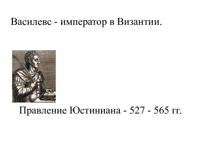 Василевс - император в Византии. Правление Юстиниана - 527 - 565 гг.