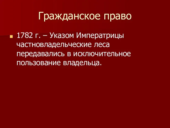 Гражданское право 1782 г. – Указом Императрицы частновладельческие леса передавались в исключительное пользование владельца.