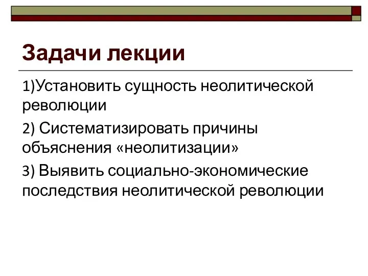 Задачи лекции 1)Установить сущность неолитической революции 2) Систематизировать причины объяснения «неолитизации»