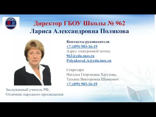 Директор ГБОУ Школы № 962 Лариса Александровна Полякова Контакты руководителя +7