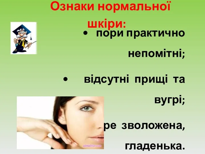 Ознаки нормальної шкіри: • пори практично непомітні; • відсутні прищі та вугрі; • добре зволожена, гладенька.