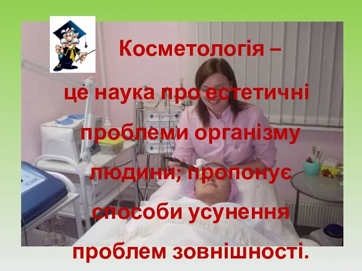 Косметологія – це наука про естетичні проблеми організму людини; пропонує способи усунення проблем зовнішності.