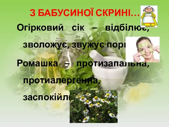 З БАБУСИНОЇ СКРИНІ… Огірковий сік – відбілює, зволожує, звужує пори. Ромашка – протизапальна, протиалергенна, заспокійлива дія.