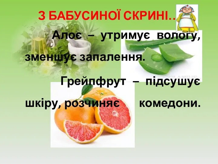 З БАБУСИНОЇ СКРИНІ… Алоє – утримує вологу, зменшує запалення. Грейпфрут – підсушує шкіру, розчиняє комедони.