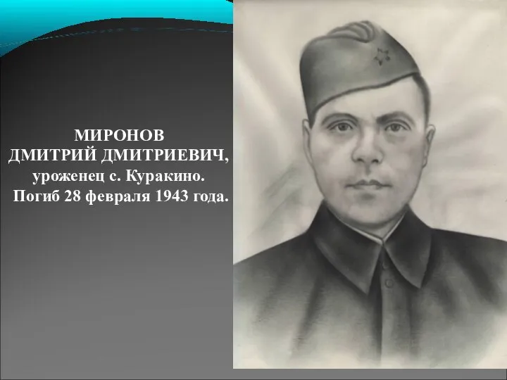 МИРОНОВ ДМИТРИЙ ДМИТРИЕВИЧ, уроженец с. Куракино. Погиб 28 февраля 1943 года.