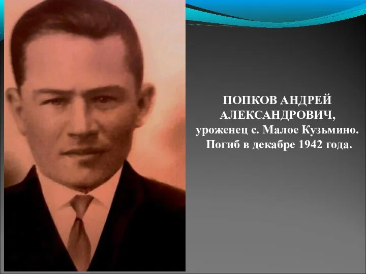 ПОПКОВ АНДРЕЙ АЛЕКСАНДРОВИЧ, уроженец с. Малое Кузьмино. Погиб в декабре 1942 года.