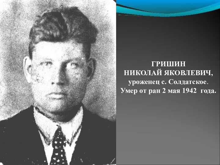 ГРИШИН НИКОЛАЙ ЯКОВЛЕВИЧ, уроженец с. Солдатское. Умер от ран 2 мая 1942 года.