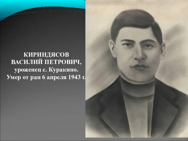 КИРИНДЯСОВ ВАСИЛИЙ ПЕТРОВИЧ, уроженец с. Куракино. Умер от ран 6 апреля 1943 г.