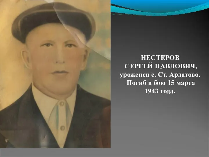 НЕСТЕРОВ СЕРГЕЙ ПАВЛОВИЧ, уроженец с. Ст. Ардатово. Погиб в бою 15 марта 1943 года.