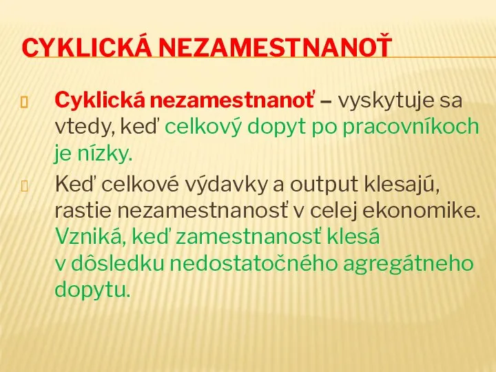 CYKLICKÁ NEZAMESTNANOŤ Cyklická nezamestnanoť – vyskytuje sa vtedy, keď celkový dopyt