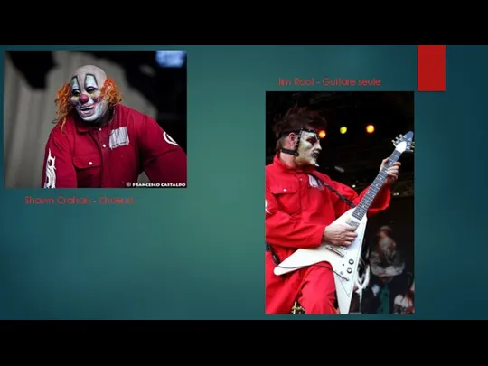 Shawn Crahan - choeurs Jim Root - Guitare seule