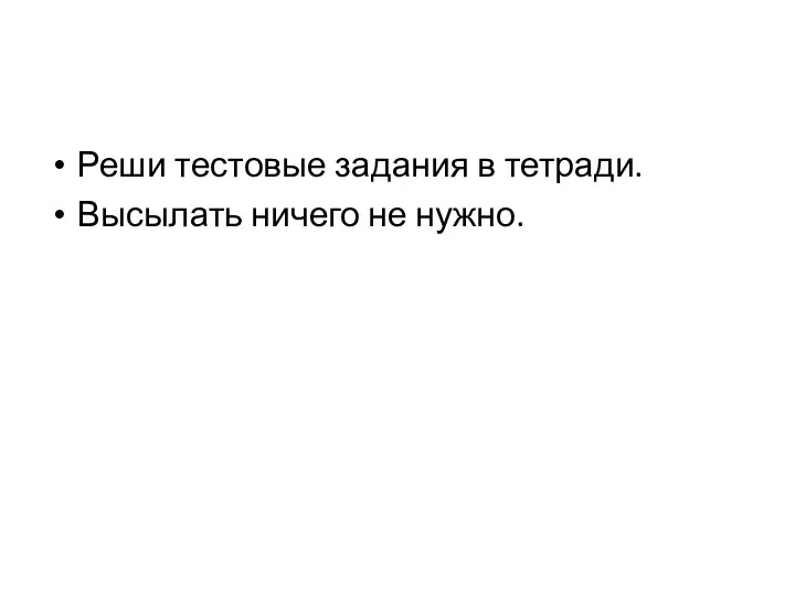 Реши тестовые задания в тетради. Высылать ничего не нужно.