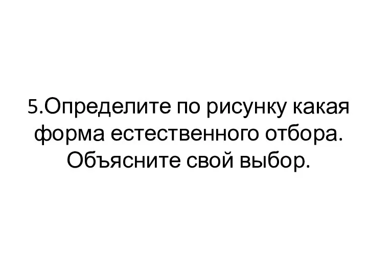 5.Определите по рисунку какая форма естественного отбора. Объясните свой выбор.