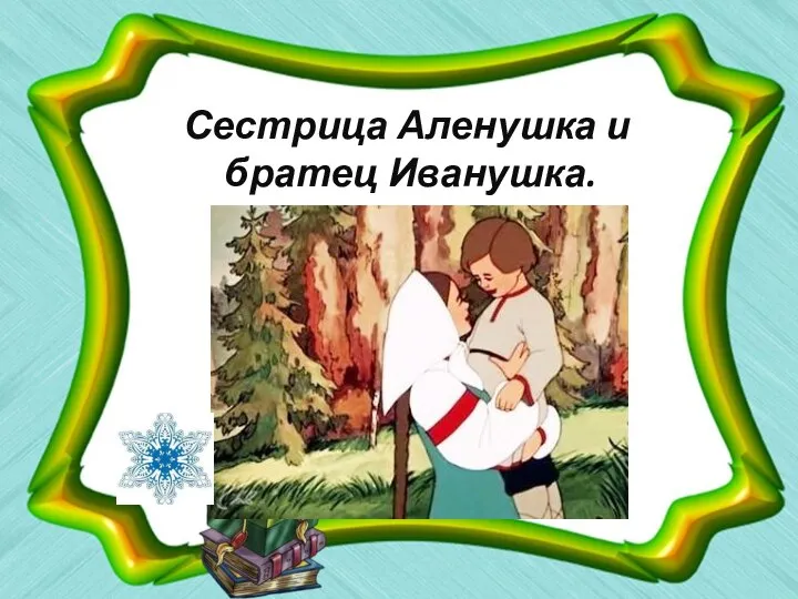 Сестрица Аленушка и братец Иванушка.