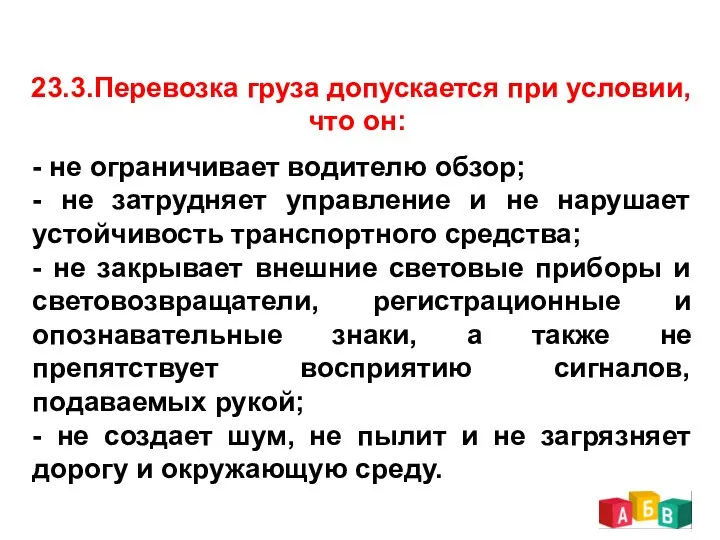 23.3.Перевозка груза допускается при условии, что он: - не ограничивает водителю