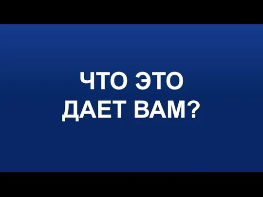 ЧТО ЭТО ДАЕТ ВАМ?