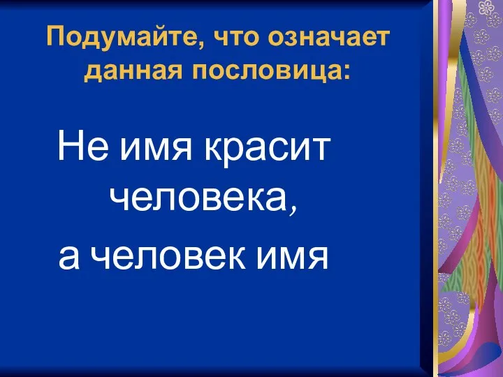 Подумайте, что означает данная пословица: Не имя красит человека, а человек имя