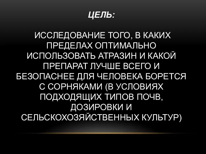 ЦЕЛЬ: ИССЛЕДОВАНИЕ ТОГО, В КАКИХ ПРЕДЕЛАХ ОПТИМАЛЬНО ИСПОЛЬЗОВАТЬ АТРАЗИН И КАКОЙ