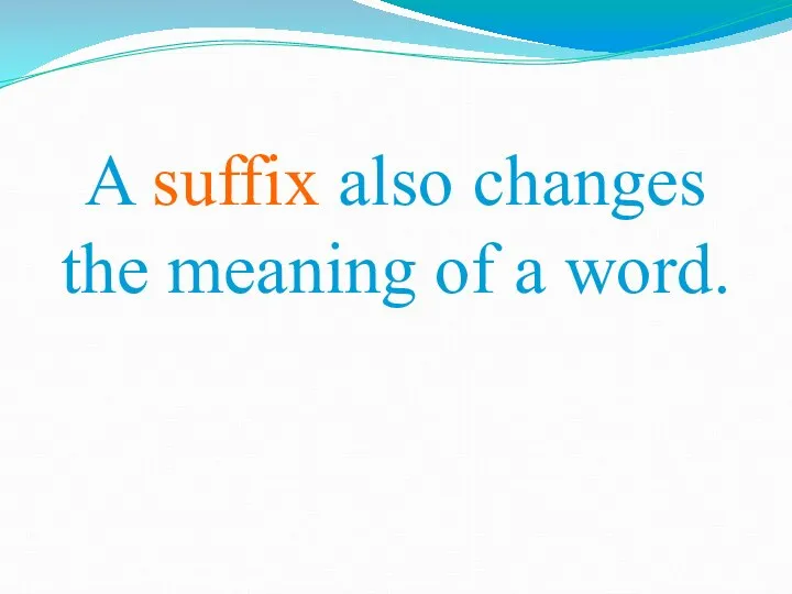 A suffix also changes the meaning of a word.