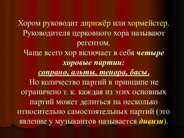 Хором руководит дирижёр или хормейстер. Руководителя церковного хора называют регентом. Чаще