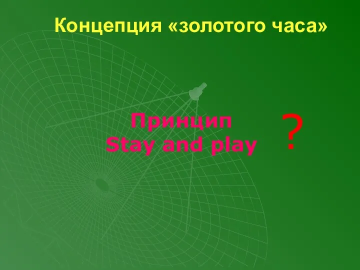 Концепция «золотого часа» Принцип Stay and play ?