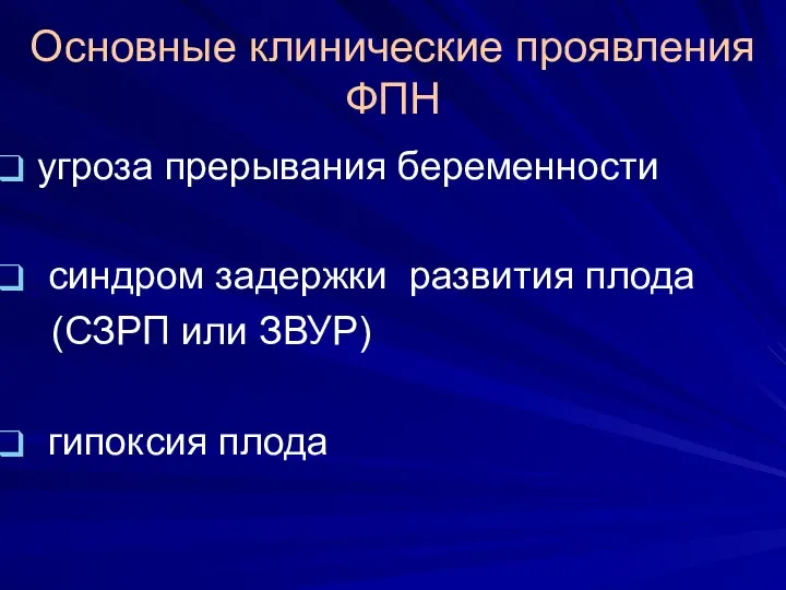 Основные клинические проявления ФПН угроза прерывания беременности синдром задержки развития плода (СЗРП или ЗВУР) гипоксия плода