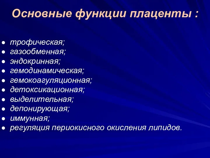 Основные функции плаценты : трофическая; газообменная; эндокринная; гемодинамическая; гемокоагуляционная; детоксикационная; выделительная;