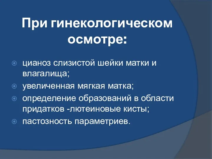 При гинекологическом осмотре: цианоз слизистой шейки матки и влагалища; увеличенная мягкая