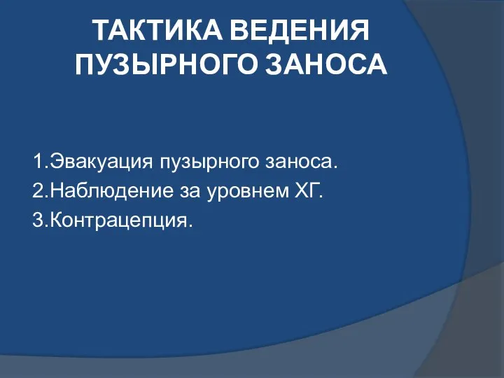 ТАКТИКА ВЕДЕНИЯ ПУЗЫРНОГО ЗАНОСА 1.Эвакуация пузырного заноса. 2.Наблюдение за уровнем ХГ. 3.Контрацепция.