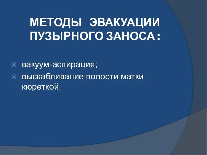 МЕТОДЫ ЭВАКУАЦИИ ПУЗЫРНОГО ЗАНОСА : вакуум-аспирация; выскабливание полости матки кюреткой.