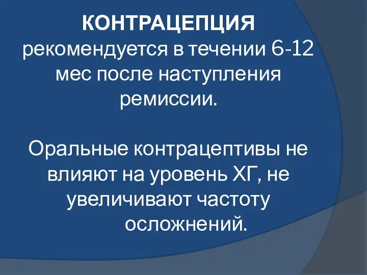 КОНТРАЦЕПЦИЯ рекомендуется в течении 6-12 мес после наступления ремиссии. Оральные контрацептивы