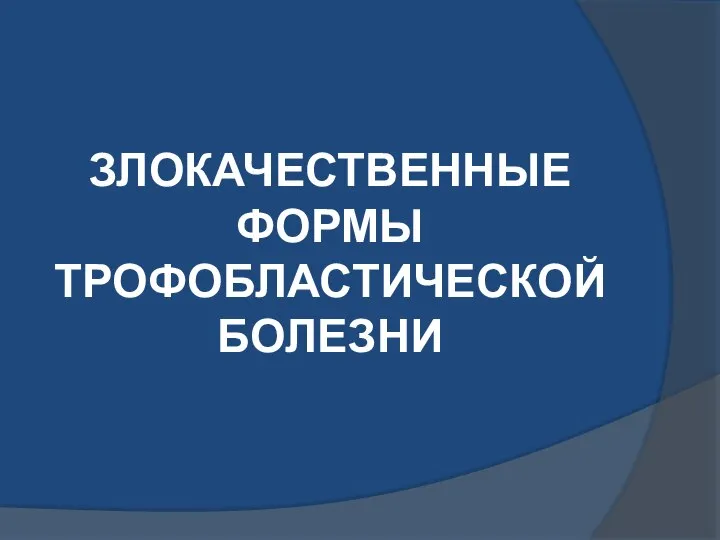 ЗЛОКАЧЕСТВЕННЫЕ ФОРМЫ ТРОФОБЛАСТИЧЕСКОЙ БОЛЕЗНИ