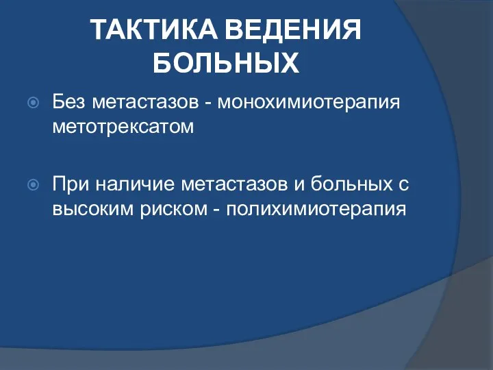 ТАКТИКА ВЕДЕНИЯ БОЛЬНЫХ Без метастазов - монохимиотерапия метотрексатом При наличие метастазов