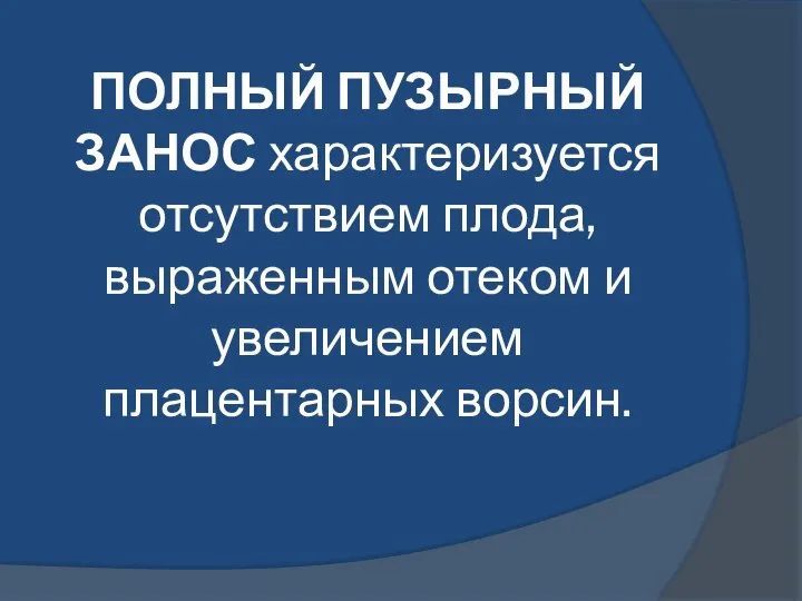 ПОЛНЫЙ ПУЗЫРНЫЙ ЗАНОС характеризуется отсутствием плода, выраженным отеком и увеличением плацентарных ворсин.