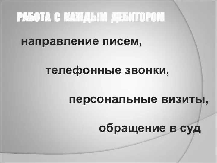 направление писем, телефонные звонки, персональные визиты, обращение в суд РАБОТА С КАЖДЫМ ДЕБИТОРОМ