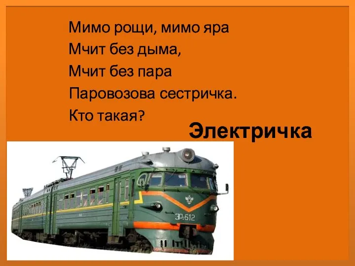 Электричка Мимо рощи, мимо яра Мчит без дыма, Мчит без пара Паровозова сестричка. Кто такая?