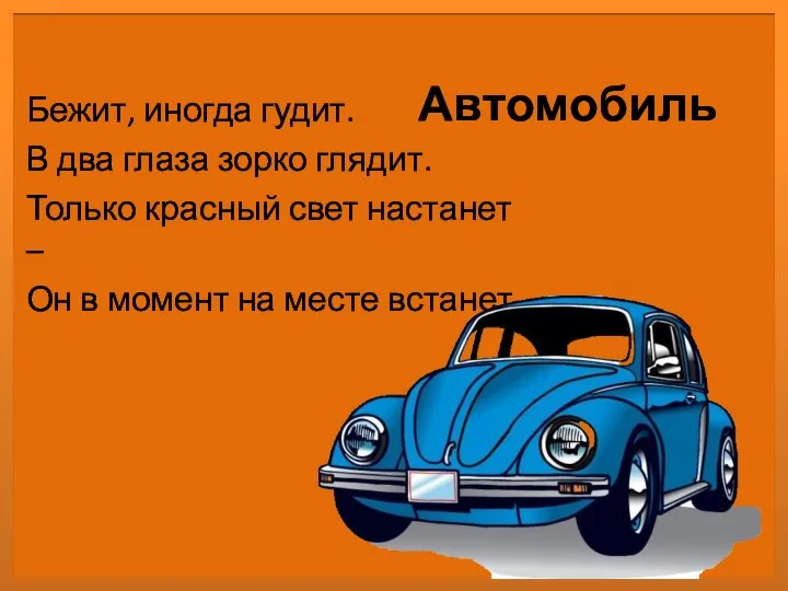 Автомобиль Бежит, иногда гудит. В два глаза зорко глядит. Только красный