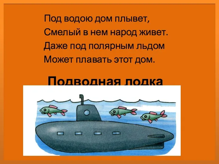 Подводная лодка Под водою дом плывет, Смелый в нем народ живет.