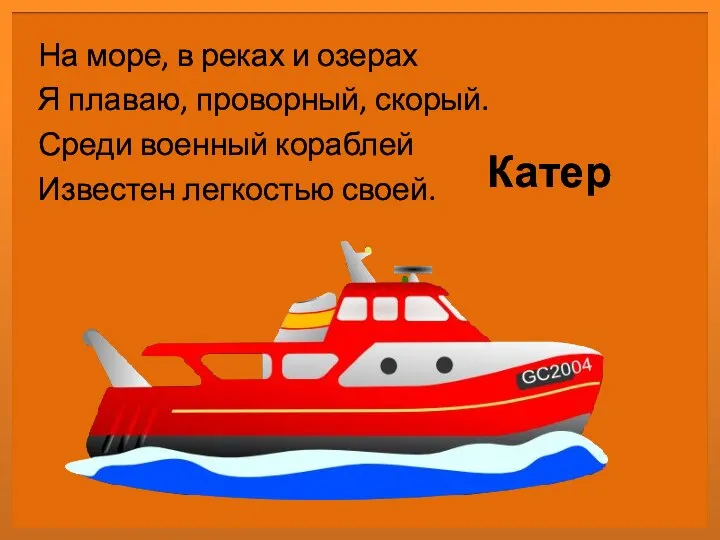 Катер На море, в реках и озерах Я плаваю, проворный, скорый.