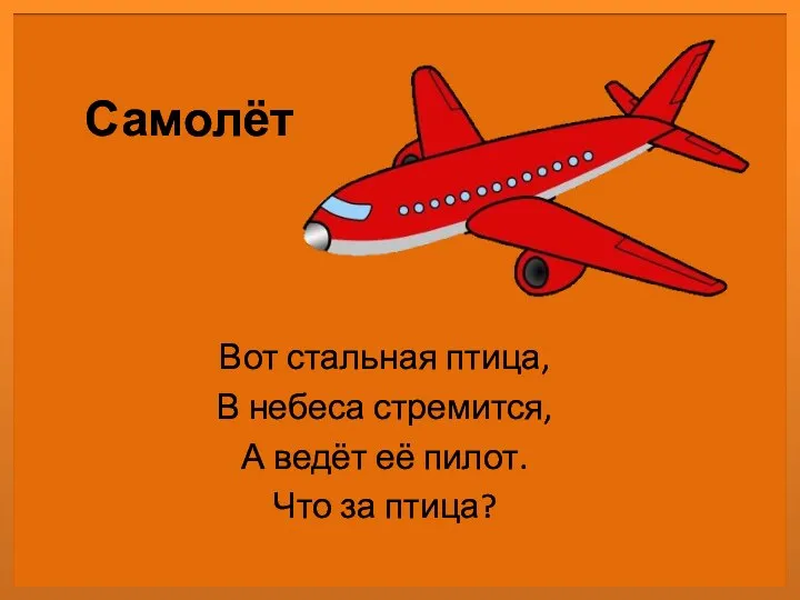 Самолёт Вот стальная птица, В небеса стремится, А ведёт её пилот. Что за птица?